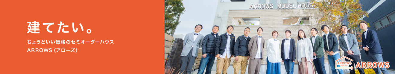 建てたい。ちょうどいい価格のセミオーダーハウスARROWS（アローズ）