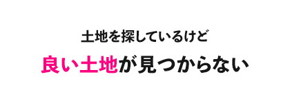 土地を探しているけどいい土地が見つからない