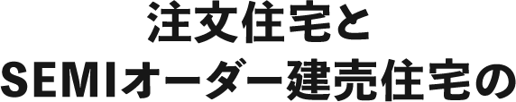 注文住宅とSEMIオーダー建売住宅の